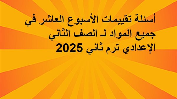 أسئلة تقييمات الأسبوع العاشر في جميع المواد لـ الصف الثاني الإعدادي
