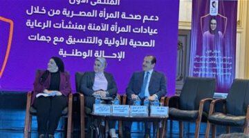 الصحة تطلق الملتقى الأول لدعم صحة السيدات بعيادات المرأة الآمنة