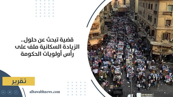 قضية تبحث عن حلول.. الزيادة السكانية ملف على رأس أولويات الحكومة قضية تبحث عن حلول.. الزيادة السكانية ملف على رأس أولويات الحكومة