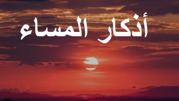 أذكار المساء كاملة.. حصن نفسك من الشياطين والعين أذكار المساء كاملة.. حصن نفسك من الشياطين والعين