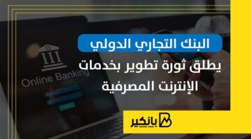 البنك التجاري الدولي يطلق ثورة تطوير بخدمات الإنترنت المصرفية | إنفوجراف
