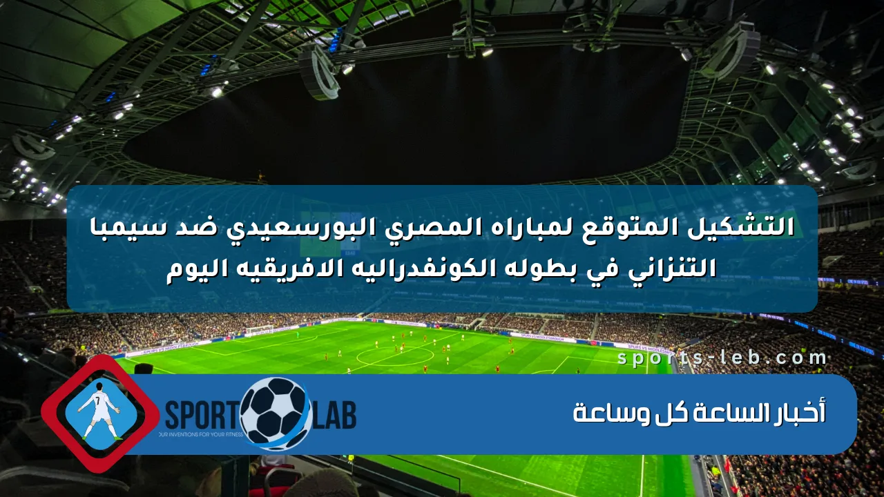 التشكيل المتوقع لمباراة المصري البورسعيدي ضد سيمبا التنزاني في بطولة الكونفدرالية الأفريقية اليوم التشكيل المتوقع لمباراة المصري البورسعيدي ضد سيمبا التنزاني في بطولة الكونفدرالية الأفريقية اليوم