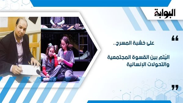 على خشبة المسرح.. اليُتم بين القسوة المجتمعية والتحولات الإنسانية