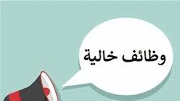 وظائف خالية للشباب في عدة تخصصات برواتب مجزية.. اعرف الشروط المطلوبة