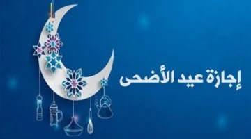 5 أيام من العطلات الرسمية: تفاصيل إجازة عيد الأضحى المبارك 2025 في مصر للموظفين والبنوك والمدارس