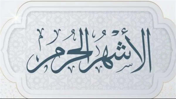 الأشهر الحُرُم.. لماذا سميت بهذا الاسم؟ وما سر عظمتها في الإسلام؟