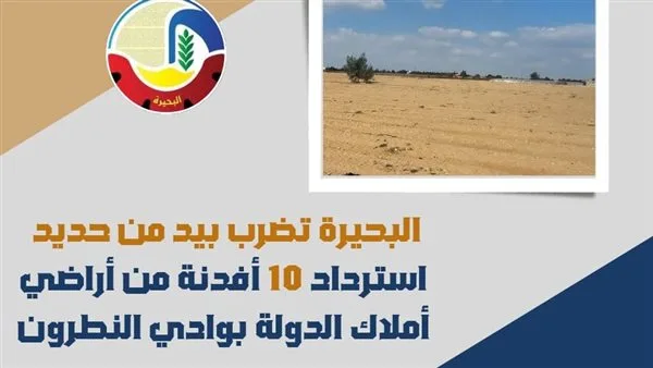 البحيرة تتخذ إجراءات صارمة لاستعادة 10 أفدنة من أراضي الدولة في وادي النطرون.