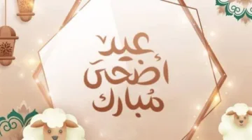 عبارات تهنئة بمناسبة عيد الأضحى 2025: أجمل رسائل التهاني للأعزاء والأقارب