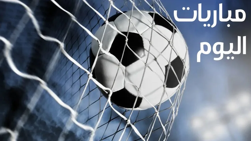 مواعيد مباريات اليوم والقنوات الناقلة.. الأهلي يبحث عن الصدارة مؤقتًا