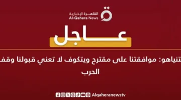 نتنياهو: موافقتنا على اقتراح ويتكوف لا تعني أننا نوافق على إنهاء الحرب.
