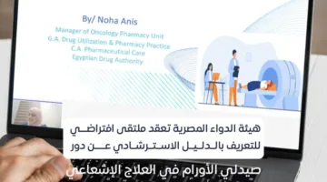 هيئة الدواء تنظم لقاءً لتسليط الضوء على دور صيدلي الأورام في العلاج الإشعاعي