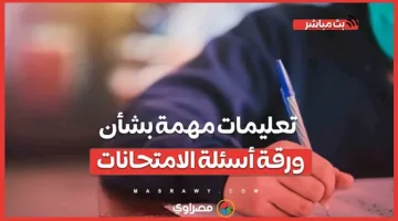 11 يومًا حتى امتحانات الثانوية العامة: تعليمات هامة حول ورقة الأسئلة