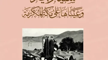دارة الملك عبدالعزيز تنشر كتابًا توثيقيًا بعنوان “ماء زبيدة ونظرتها إلى مكة المكرمة”
