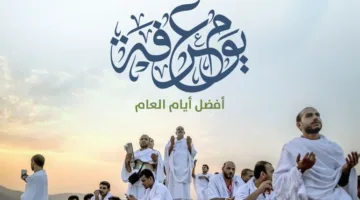 متى يوافق يوم عرفة في عام 2025 وما فضائل صيامه وأدعيته؟ احذر من هذا الشخص فصيامه غير مستحب شرعاً.