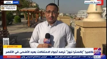 إقبال كبير على المواقع التاريخية.. “اكسترا نيوز” تتابع احتفالات عيد الأضحى في الأقصر