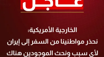 الخارجية الأمريكية: تنبيه لمواطنينا بخصوص السفر إلى إيران والتوصية للموجودين هناك بالمغادرة فوراً