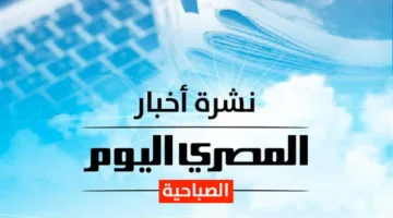 تقرير الصباح من «المصري اليوم»: أسعار الذهب والدولار اليوم.. وزلزال يضرب مناطق في مصر (صور)
