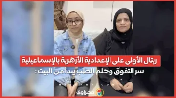ريتال تتصدر الإعدادية الأزهرية في الإسماعيلية: أسباب نجاحها وطموحها في الطب يبدأ