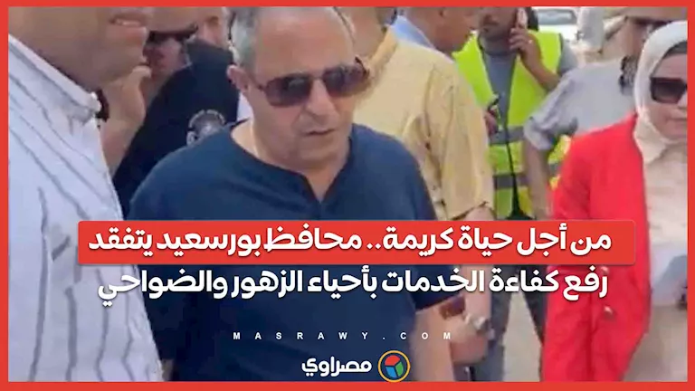 لتحسين جودة الحياة: محافظ بورسعيد يزور أحياء الزهور للاطلاع على تحسين الخدمات لتحسين جودة الحياة: محافظ بورسعيد يزور أحياء الزهور للاطلاع على تحسين الخدمات