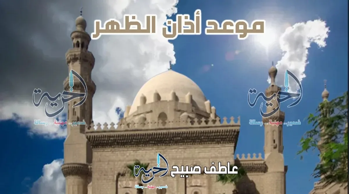 مواقيت أذان الظهر اليوم الأحد 15 يونيو 2025 في القاهرة والإسكندرية وباقي المحافظات مواقيت أذان الظهر اليوم الأحد 15 يونيو 2025 في القاهرة والإسكندرية وباقي المحافظات