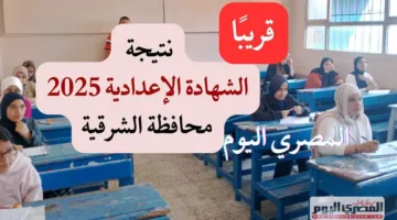 موعد صدور نتائج الشهادة الإعدادية في محافظة الشرقية للترم الثاني 2025