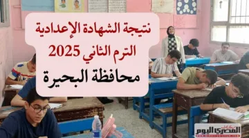 نتائج الصف الإعدادي بمحافظة البحيرة 2025 الفصل الدراسي الثاني.. كيفية الاستعلام وتفاصيل توزيع الدرجات